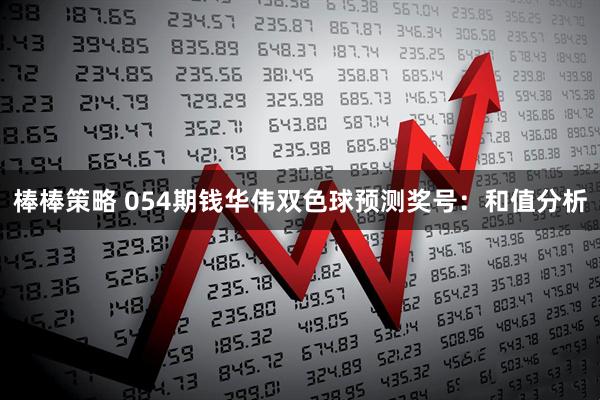 棒棒策略 054期钱华伟双色球预测奖号：和值分析