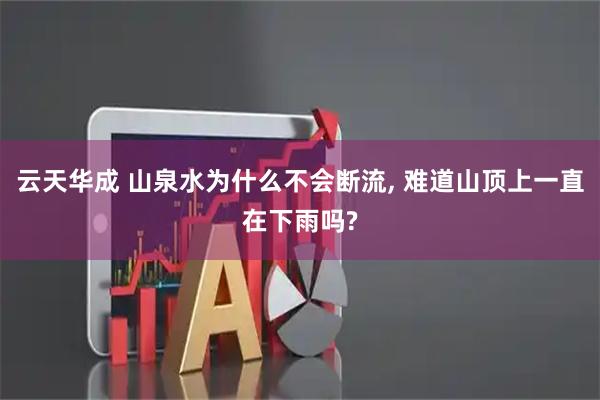 云天华成 山泉水为什么不会断流, 难道山顶上一直在下雨吗?